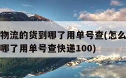 怎么查物流的货到哪了用单号查(怎么查物流的货到哪了用单号查快递100)